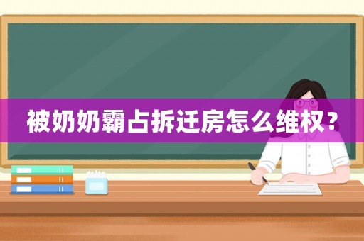 被奶奶霸占拆遷房怎么維權(quán)？