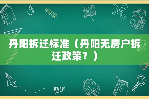 丹陽拆遷標(biāo)準(zhǔn)（丹陽無房戶拆遷政策？）
