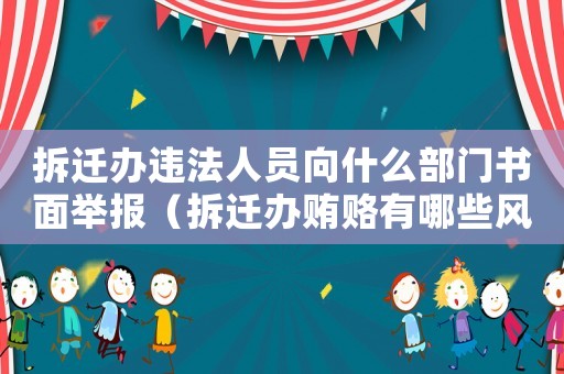 拆遷辦違法人員向什么部門書面舉報(bào)（拆遷辦賄賂有哪些風(fēng)險(xiǎn)？）