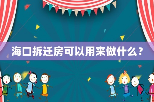 海口拆遷房可以用來做什么？