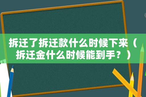 拆遷了拆遷款什么時(shí)候下來（拆遷金什么時(shí)候能到手？）