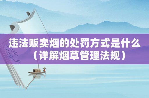 違法販賣煙的處罰方式是什么（詳解煙草管理法規(guī)）
