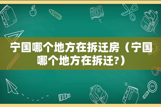 寧國(guó)哪個(gè)地方在拆遷房（寧國(guó)哪個(gè)地方在拆遷?）