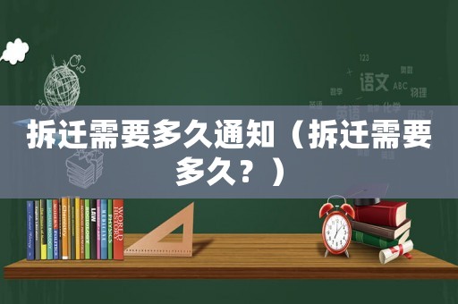 拆遷需要多久通知（拆遷需要多久？）