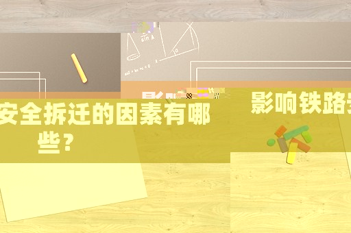 影響鐵路安全拆遷的因素有哪些？