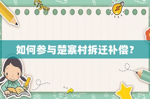 如何參與楚寨村拆遷補(bǔ)償？