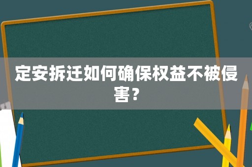 定安拆遷如何確保權(quán)益不被侵害？