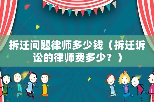 拆遷問題律師多少錢（拆遷訴訟的律師費(fèi)多少？）