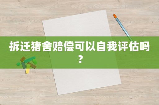 拆遷豬舍賠償可以自我評(píng)估嗎？