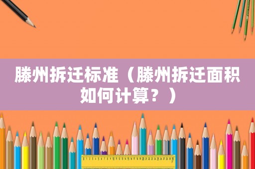 滕州拆遷標(biāo)準(zhǔn)（滕州拆遷面積如何計算？）