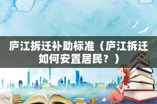 廬江拆遷補(bǔ)助標(biāo)準(zhǔn)（廬江拆遷如何安置居民？）