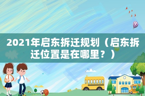 2021年啟東拆遷規(guī)劃（啟東拆遷位置是在哪里？）
