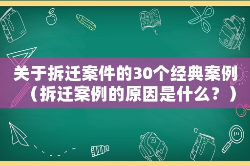 關(guān)于拆遷案件的30個(gè)經(jīng)典案例（拆遷案例的原因是什么？）