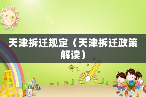 天津拆遷規(guī)定（天津拆遷政策解讀）