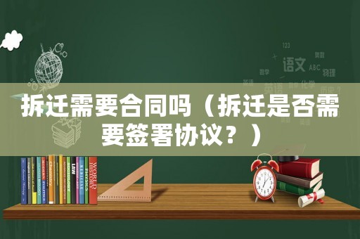 拆遷需要合同嗎（拆遷是否需要簽署協(xié)議？）