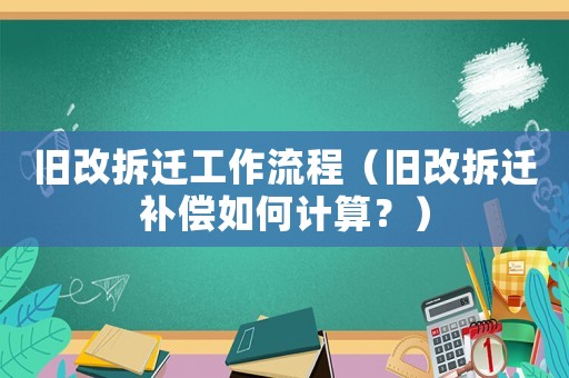 舊改拆遷工作流程（舊改拆遷補償如何計算？）
