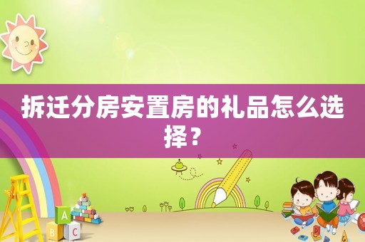 拆遷分房安置房的禮品怎么選擇？