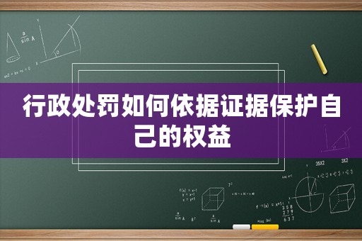 行政處罰如何依據(jù)證據(jù)保護(hù)自己的權(quán)益