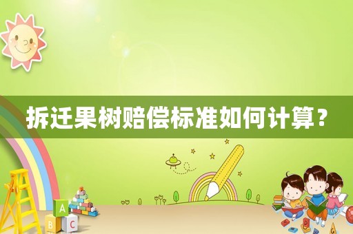 拆遷果樹賠償標(biāo)準(zhǔn)如何計(jì)算？