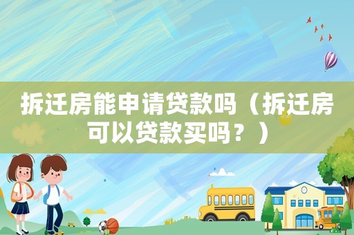 拆遷房能申請(qǐng)貸款嗎（拆遷房可以貸款買(mǎi)嗎？）