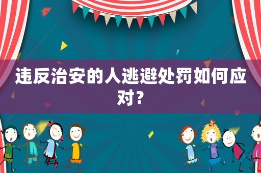 違反治安的人逃避處罰如何應(yīng)對？