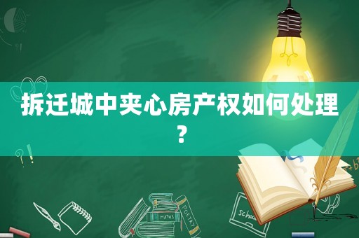拆遷城中夾心房產(chǎn)權如何處理？
