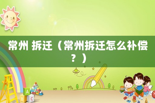 常州 拆遷（常州拆遷怎么補償？）