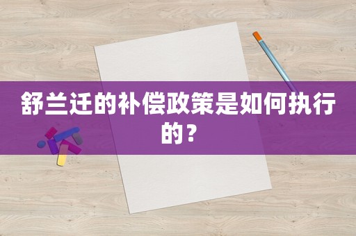 舒蘭遷的補(bǔ)償政策是如何執(zhí)行的？