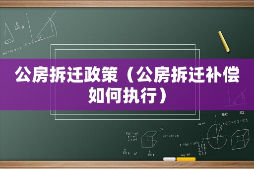 公房拆遷政策（公房拆遷補償如何執(zhí)行）
