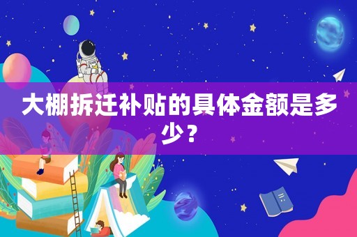 大棚拆遷補(bǔ)貼的具體金額是多少？
