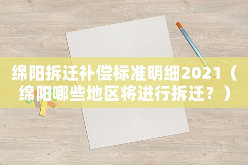 綿陽拆遷補(bǔ)償標(biāo)準(zhǔn)明細(xì)2021（綿陽哪些地區(qū)將進(jìn)行拆遷？）