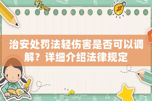 治安處罰法輕傷害是否可以調(diào)解？詳細介紹法律規(guī)定