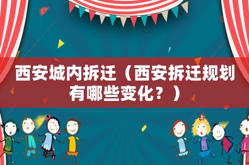 西安城內(nèi)拆遷（西安拆遷規(guī)劃有哪些變化？）