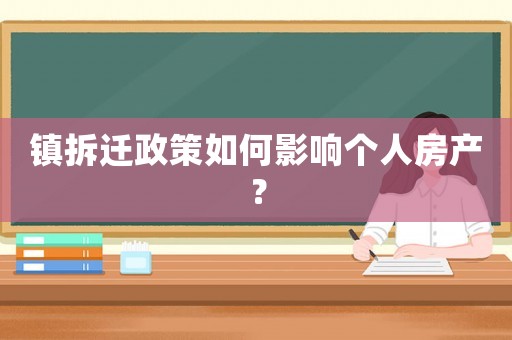 鎮(zhèn)拆遷政策如何影響個人房產(chǎn)？