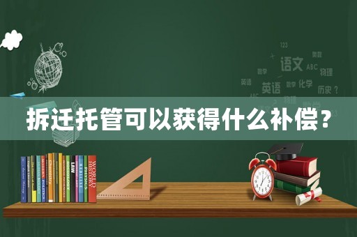 拆遷托管可以獲得什么補償？