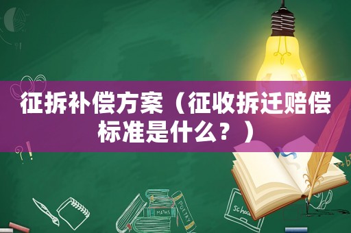 征拆補償方案（征收拆遷賠償標準是什么？）