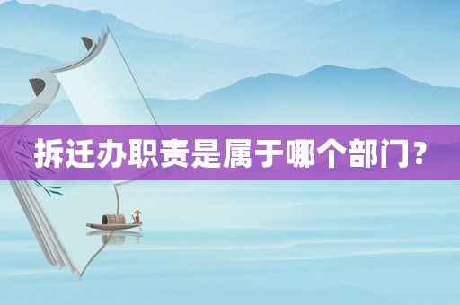 拆遷辦職責是屬于哪個部門？