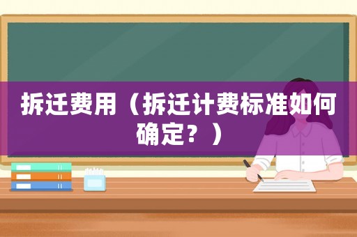 拆遷費用（拆遷計費標(biāo)準(zhǔn)如何確定？）