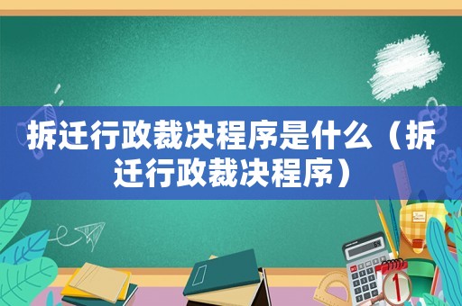 拆遷行政裁決程序是什么（拆遷行政裁決程序）