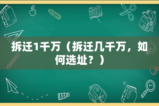 拆遷1千萬（拆遷幾千萬，如何選址？）