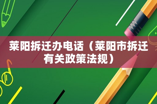 萊陽拆遷辦電話（萊陽市拆遷有關政策法規(guī)）