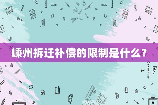 嵊州拆遷補(bǔ)償?shù)南拗剖鞘裁矗? title=