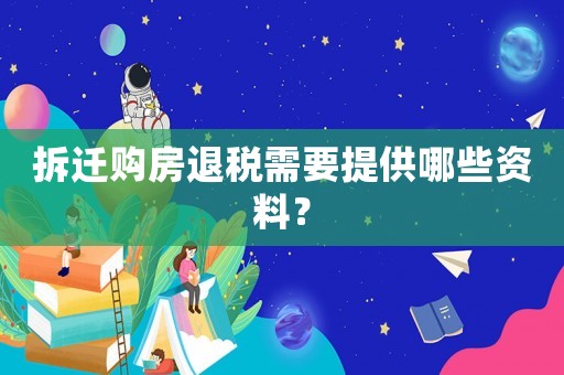 拆遷購(gòu)房退稅需要提供哪些資料？