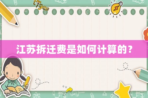 江蘇拆遷費(fèi)是如何計(jì)算的？