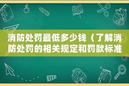 消防處罰最低多少錢（了解消防處罰的相關(guān)規(guī)定和罰款標(biāo)準(zhǔn)）