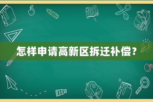 怎樣申請高新區(qū)拆遷補(bǔ)償？