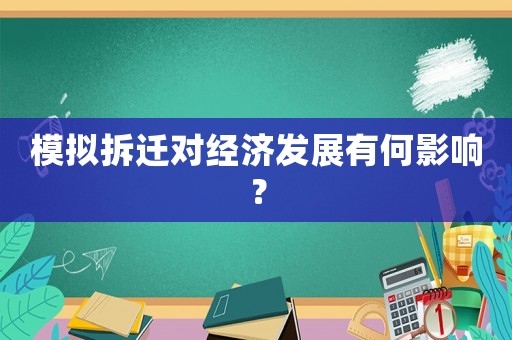 模擬拆遷對(duì)經(jīng)濟(jì)發(fā)展有何影響？