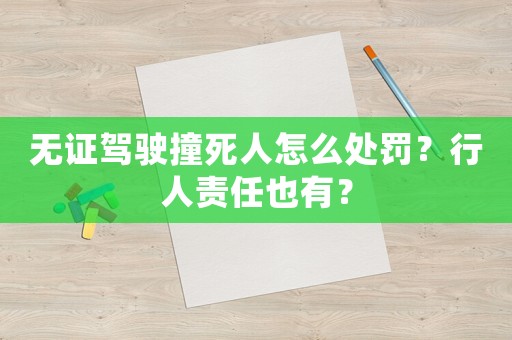 無證駕駛撞死人怎么處罰？行人責(zé)任也有？