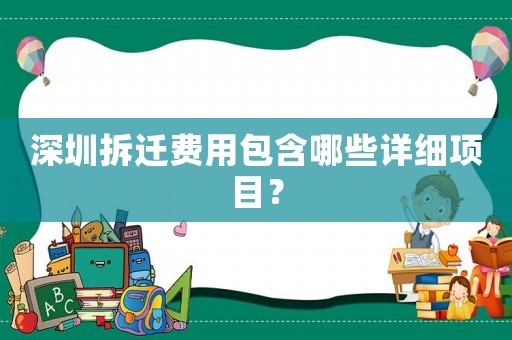 深圳拆遷費(fèi)用包含哪些詳細(xì)項目？