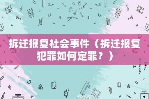 拆遷報復(fù)社會事件（拆遷報復(fù)犯罪如何定罪？）
